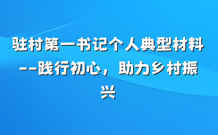 驻村第一书记个人典型材料--践行初心，助力乡村振兴