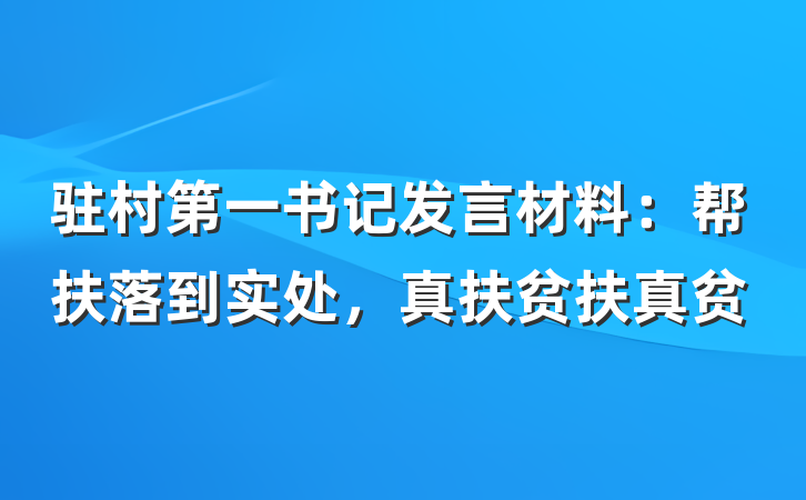 驻村第一书记发言材料：帮扶落到实处，真扶贫扶真贫