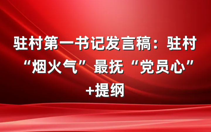 驻村第一书记发言稿：驻村“烟火气”最抚“党员心” 提纲