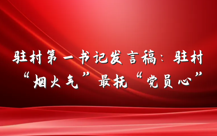 驻村第一书记发言稿：驻村“烟火气”最抚“党员心”