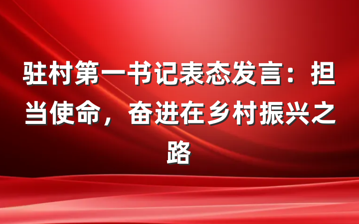驻村第一书记表态发言：担当使命，奋进在乡村振兴之路