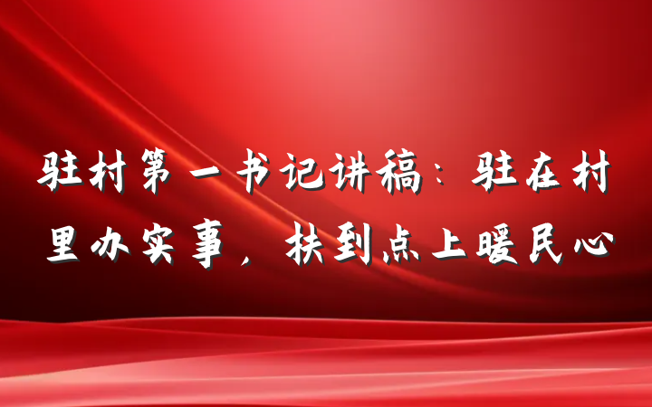 驻村第一书记讲稿：驻在村里办实事，扶到点上暖民心
