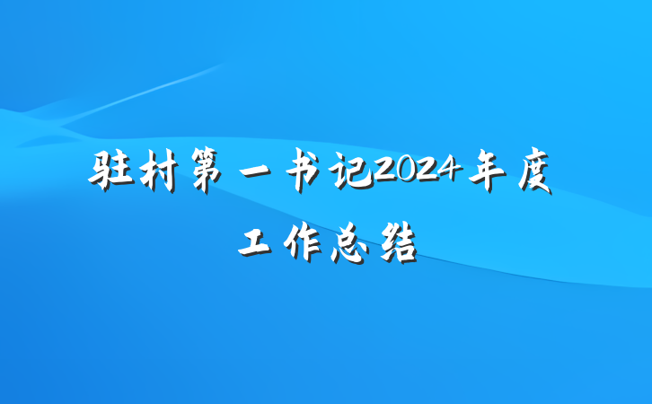 驻村第一书记2024年度工作总结