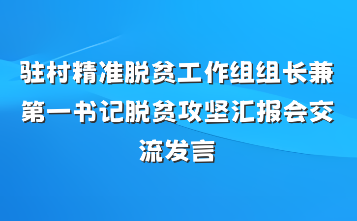 驻村精准脱贫工作组组长兼第一书记脱贫攻坚汇报会交流发言