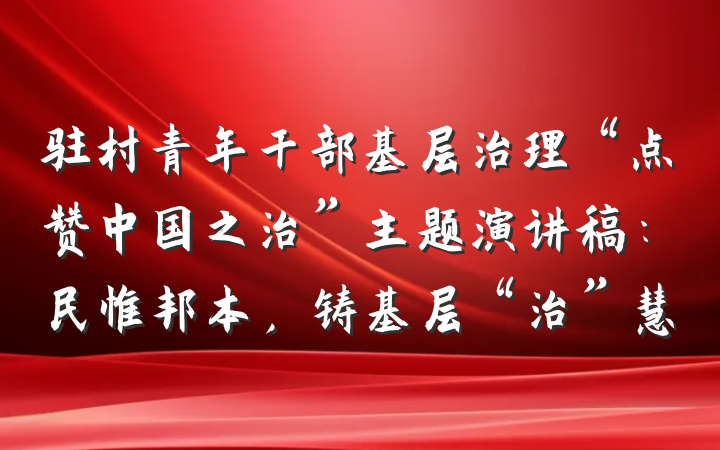 驻村青年干部基层治理“点赞中国之治”主题演讲稿：民惟邦本，铸基层“治”慧