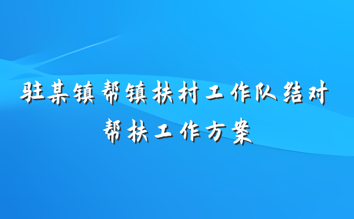 驻某镇帮镇扶村工作队结对帮扶工作方案