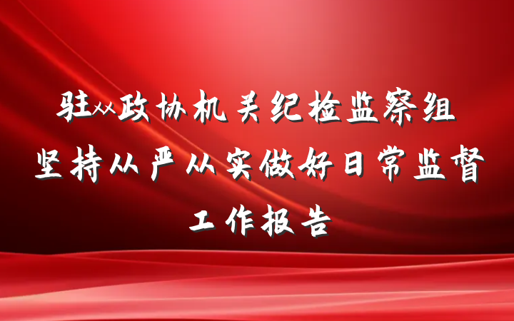 驻xx政协机关纪检监察组坚持从严从实做好日常监督工作报告