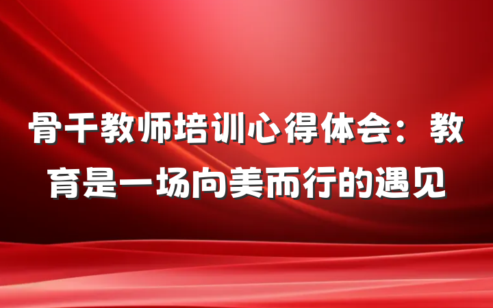 骨干教师培训心得体会：教育是一场向美而行的遇见