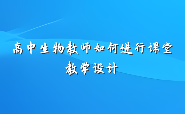 高中生物教师如何进行课堂教学设计
