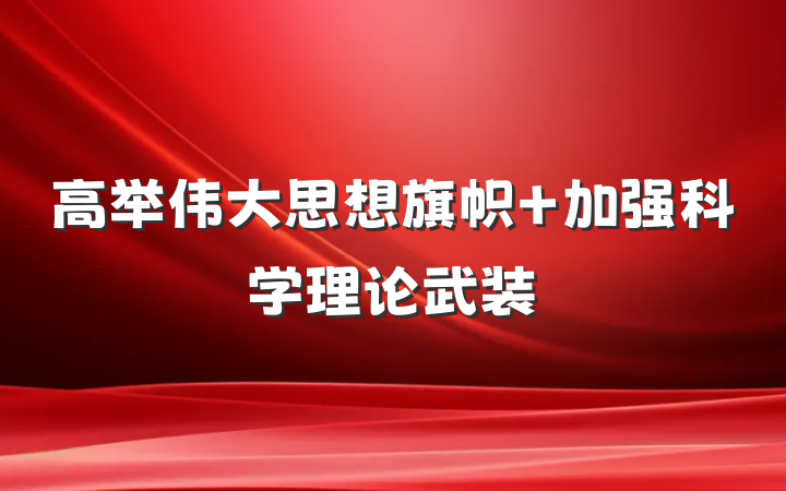 高举伟大思想旗帜 加强科学理论武装