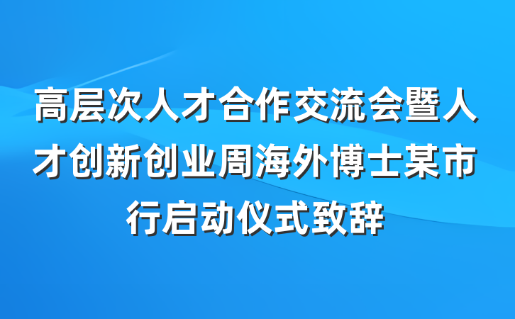高层次人才合作交流会暨人才创新创业周海外博士某市行启动仪式致辞