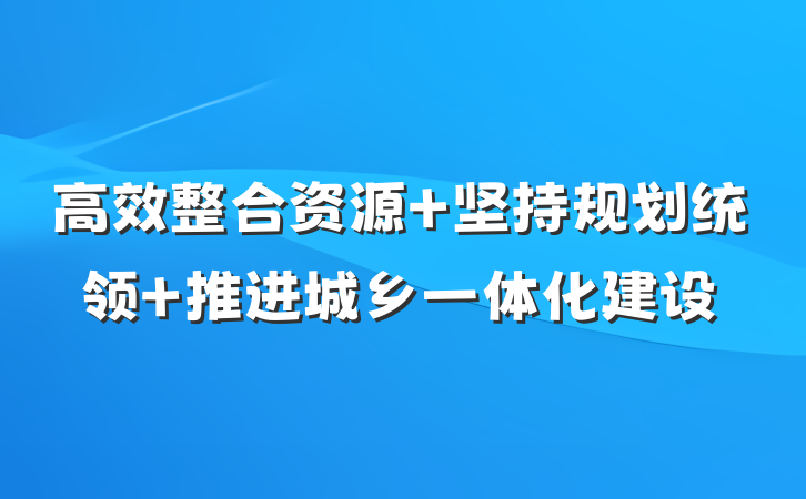 高效整合资源 坚持规划统领 推进城乡一体化建设