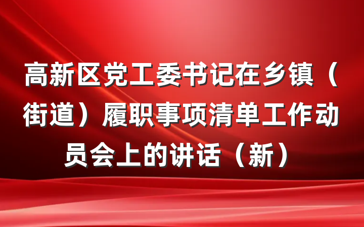 高新区党工委书记在乡镇（街道）履职事项清单工作动员会上的讲话（新）