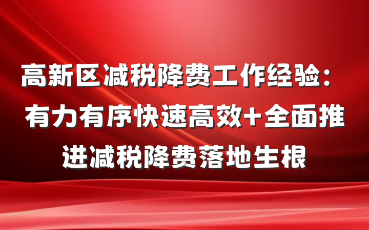 高新区减税降费工作经验：有力有序快速高效 全面推进减税降费落地生根