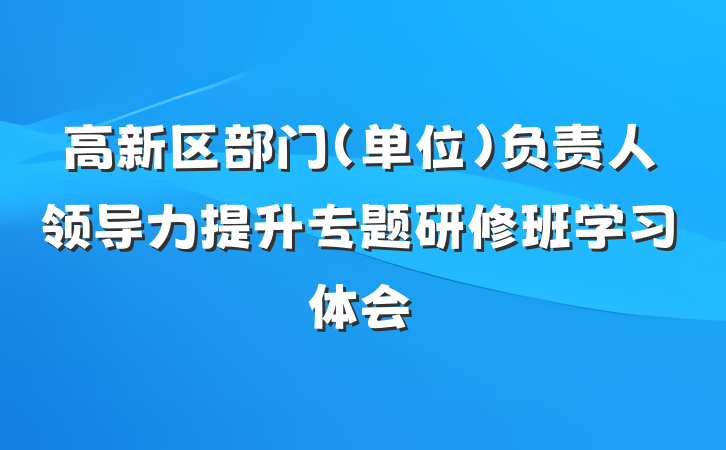 高新区部门（单位）负责人领导力提升专题研修班学习体会