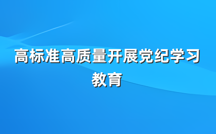 高标准高质量开展党纪学习教育