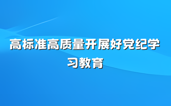 高标准高质量开展好党纪学习教育