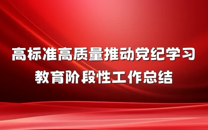 高标准高质量推动党纪学习教育阶段性工作总结