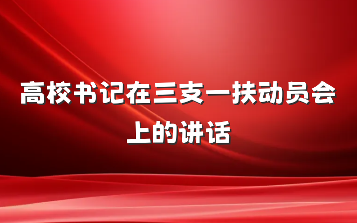 高校书记在三支一扶动员会上的讲话