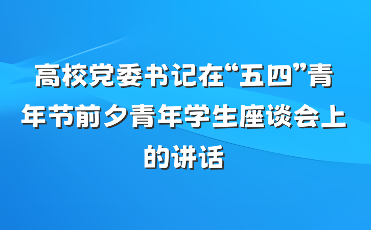 高校党委书记在“五四”青年节前夕青年学生座谈会上的讲话