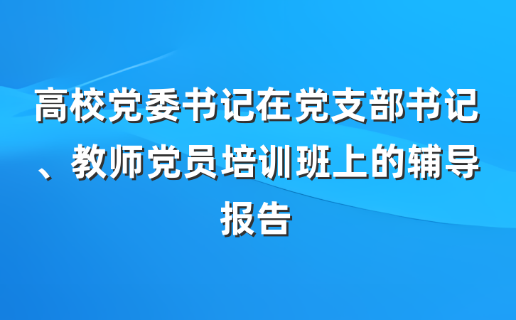 高校党委书记在党支部书记、教师党员培训班上的辅导报告