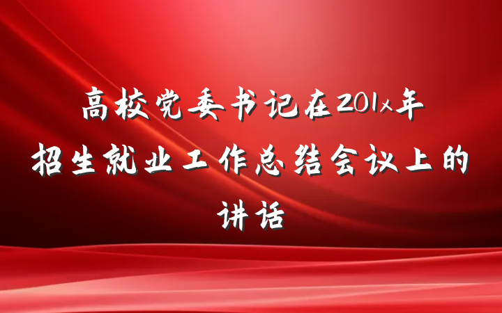 高校党委书记在201x年招生就业工作总结会议上的讲话
