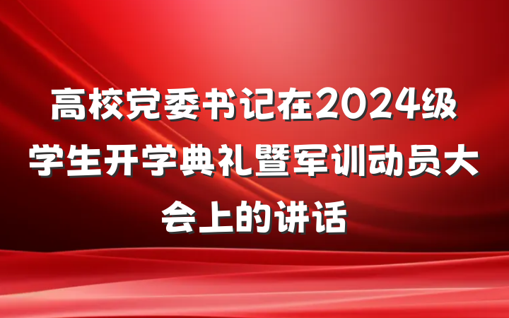 高校党委书记在2024级学生开学典礼暨军训动员大会上的讲话