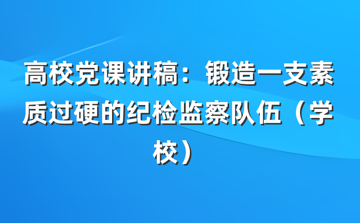 高校党课讲稿：锻造一支素质过硬的纪检监察队伍（学校）
