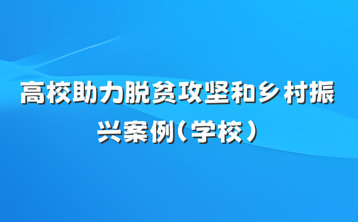 高校助力脱贫攻坚和乡村振兴案例（学校）