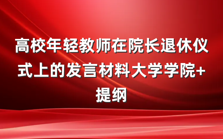 高校年轻教师在院长退休仪式上的发言材料大学学院 提纲