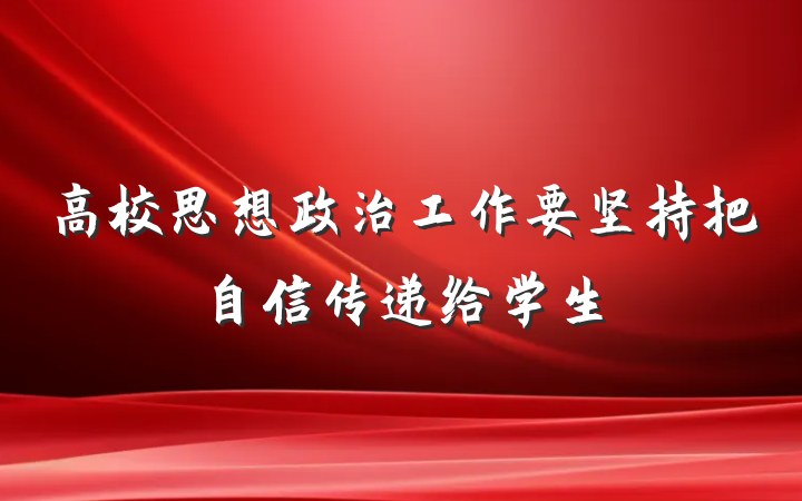 高校思想政治工作要坚持把自信传递给学生