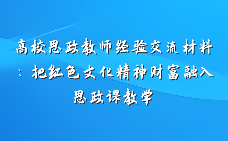 高校思政教师经验交流材料：把红色文化精神财富融入思政课教学