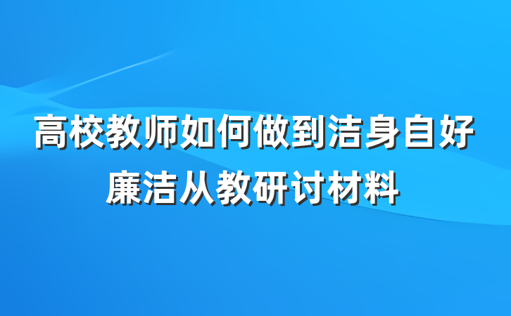 高校教师如何做到洁身自好廉洁从教研讨材料