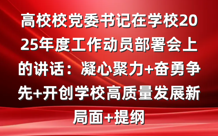 高校校党委书记在学校2025年度工作动员部署会上的讲话：凝心聚力 奋勇争先 开创学校高质量发展新局面 提纲