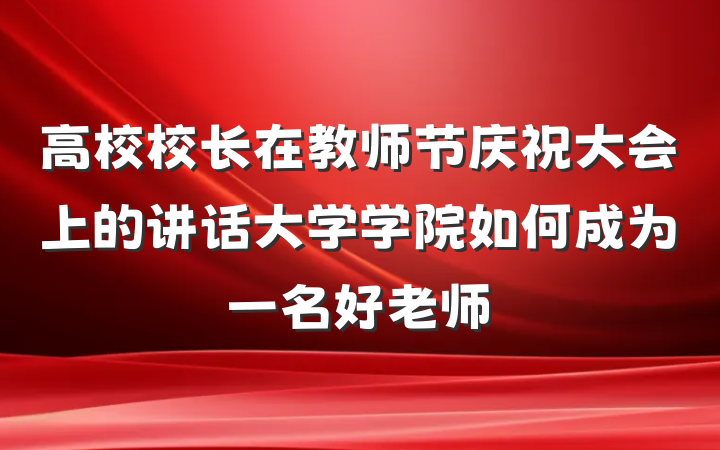 高校校长在教师节庆祝大会上的讲话大学学院如何成为一名好老师