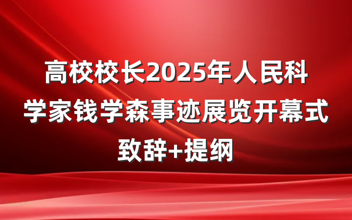 高校校长2025年人民科学家钱学森事迹展览开幕式致辞 提纲