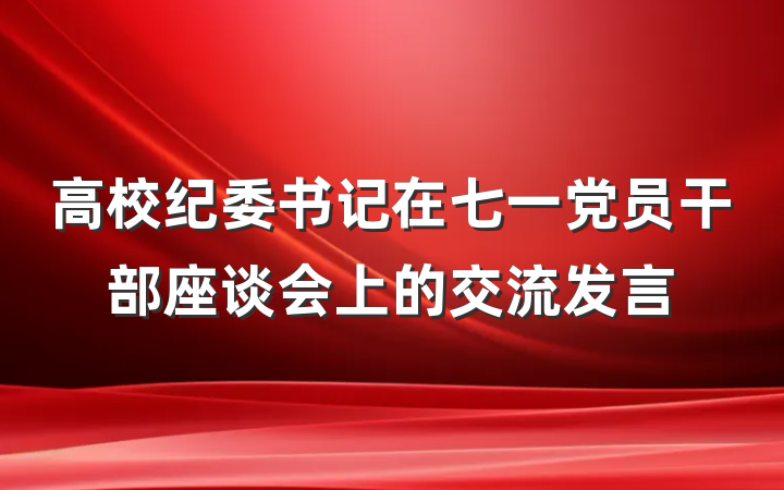 高校纪委书记在七一党员干部座谈会上的交流发言