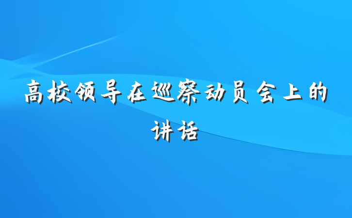 高校领导在巡察动员会上的讲话