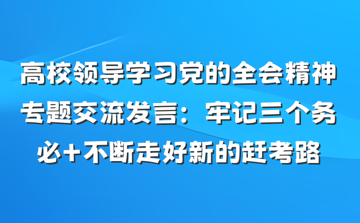 高校领导学习党的全会精神专题交流发言：牢记三个务必 不断走好新的赶考路