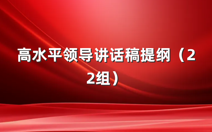 高水平领导讲话稿提纲（22组）