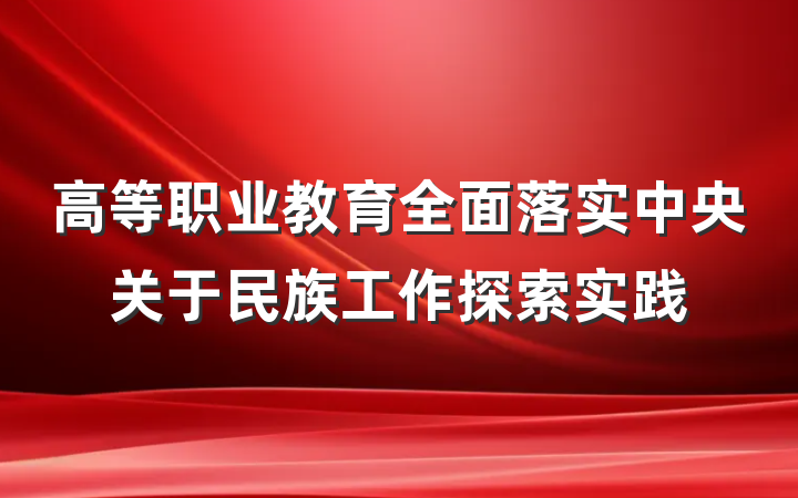 高等职业教育全面落实中央关于民族工作探索实践