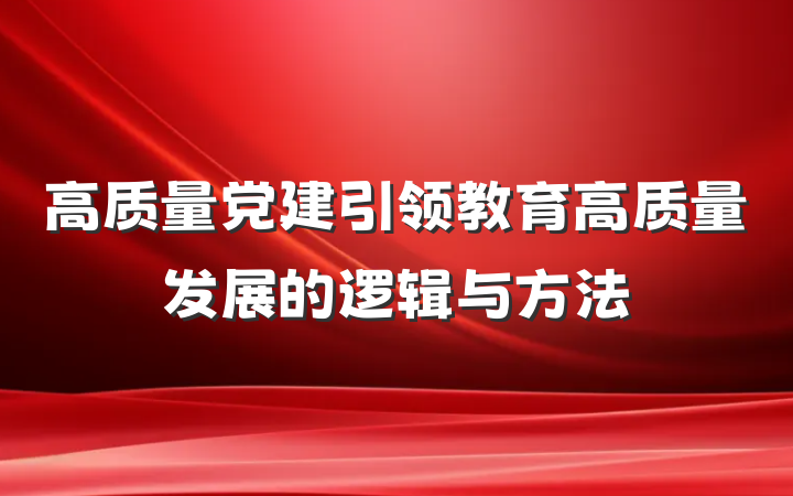 高质量党建引领教育高质量发展的逻辑与方法