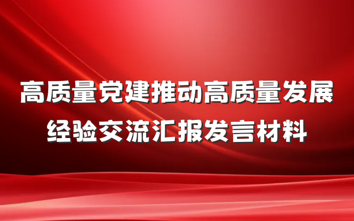 高质量党建推动高质量发展经验交流汇报发言材料