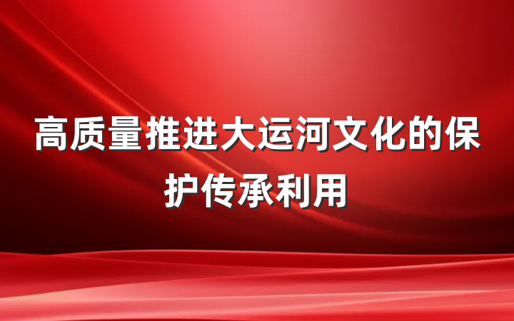 高质量推进大运河文化的保护传承利用