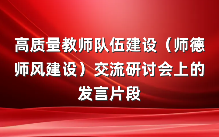 高质量教师队伍建设（师德师风建设）交流研讨会上的发言片段
