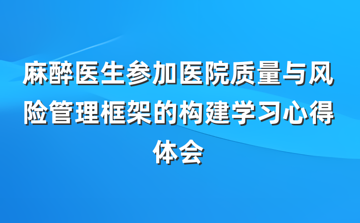 麻醉医生参加医院质量与风险管理框架的构建学习心得体会