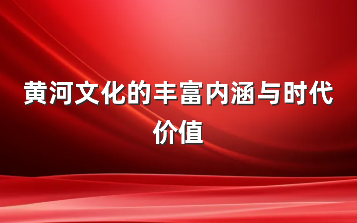 黄河文化的丰富内涵与时代价值