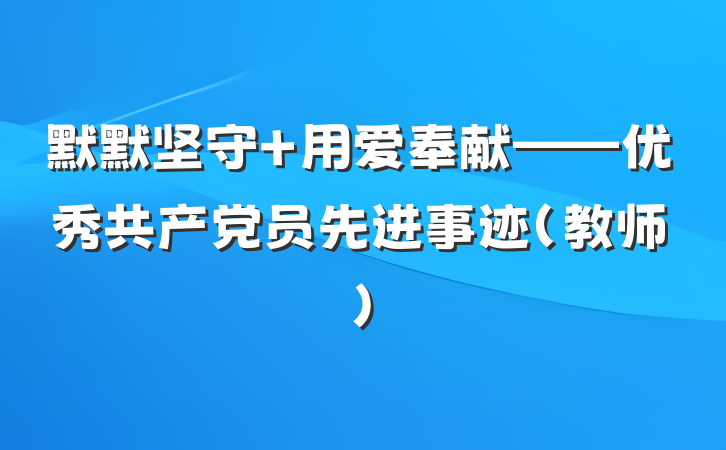 默默坚守 用爱奉献——优秀共产党员先进事迹（教师）