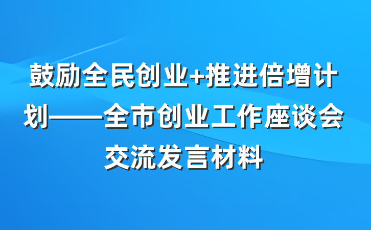 鼓励全民创业 推进倍增计划——全市创业工作座谈会交流发言材料