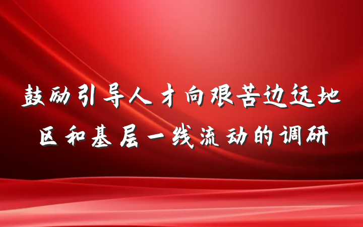 鼓励引导人才向艰苦边远地区和基层一线流动的调研